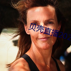 贝(貝)壳直(直)播2020最新版