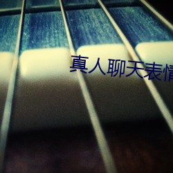 真(真)人聊天表(表)情(情)